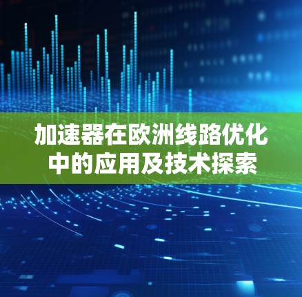 加速器在欧洲线路优化中的应用及技术探索