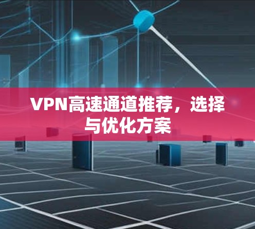 VPN高速通道推荐，选择与优化方案