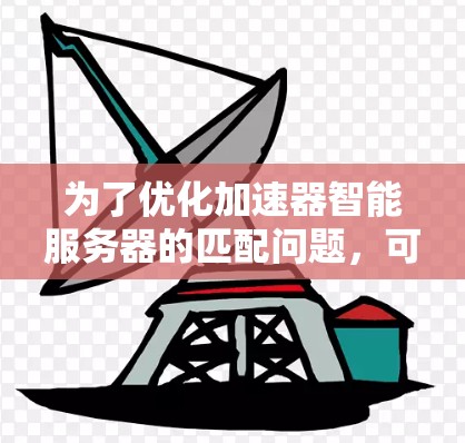 为了优化加速器智能服务器的匹配问题，可以按照以下步骤进行分析和解决