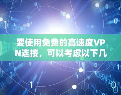 要使用免费的高速度VPN连接，可以考虑以下几种方法和工具