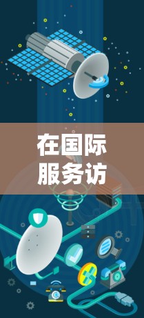 在国际服务访问方面，加速器可以用于优化跨国数据的传输和处理，例如在云计算、边缘计算或大数据中心中部署加速器，以支持全球化的数据访问和处理需求。以下是一些关于加速器国际服务访问的关键点和方法