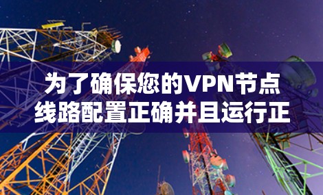 为了确保您的VPN节点线路配置正确并且运行正常，可以按照以下步骤进行测试