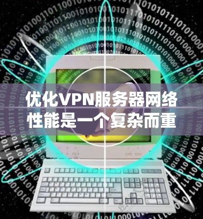 优化VPN服务器网络性能是一个复杂而重要的任务,涉及多个方面的考虑。以下是一份系统化的优化指南,帮助您实现高性能、安全的VPN服务 优化VPN服务器网络性能是一个复杂而重要的任务,涉及多个方面的考虑。以下是一份系统化的优化指南,帮助您实现高性能、安全的VPN服务