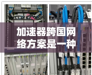 加速器跨国网络方案是一种用于优化国际数据传输的网络架构,旨在提供高效、高速和安全的数据通信。以下是对该方案的详细分析和总结 加速器跨国网络方案是一种用于优化国际数据传输的网络架构,旨在提供高效、高速和安全的数据通信。以下是对该方案的详细分析和总结