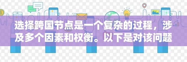 选择跨国节点是一个复杂的过程,涉及多个因素和权衡。以下是对该问题的系统化分析和建议 选择跨国节点是一个复杂的过程,涉及多个因素和权衡。以下是对该问题的系统化分析和建议