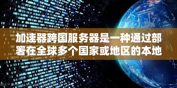 加速器跨国服务器是一种通过部署在全球多个国家或地区的本地加速器节点，来优化数据传输效率和用户体验的技术方案。以下是对加速器跨国服务器的详细分析和总结
