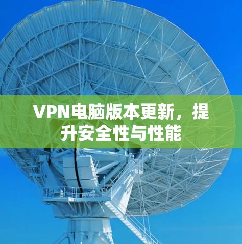 VPN电脑版本更新，提升安全性与性能