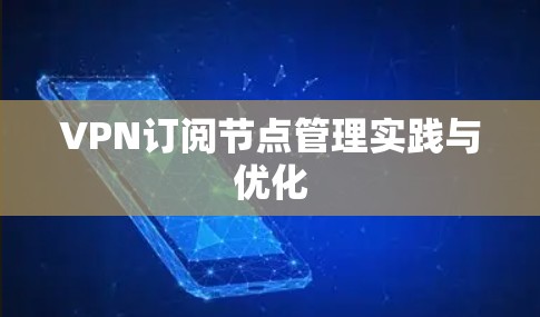 VPN订阅节点管理实践与优化