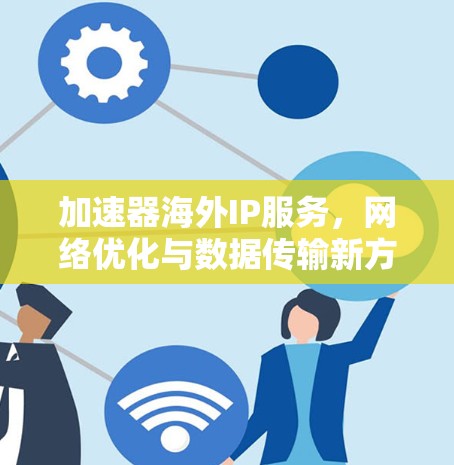 加速器海外IP服务，网络优化与数据传输新方案