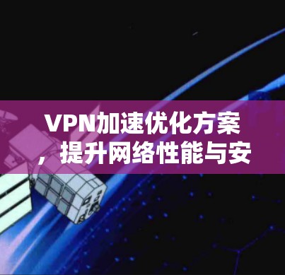 VPN加速优化方案，提升网络性能与安全性