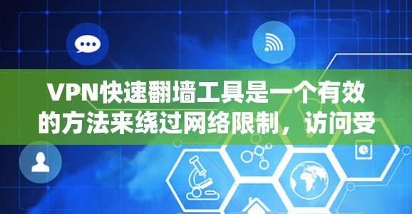 VPN快速翻墙工具是一个有效的方法来绕过网络限制，访问受限的网站，并保护隐私。以下是选择和使用这些工具的重要考虑因素和步骤