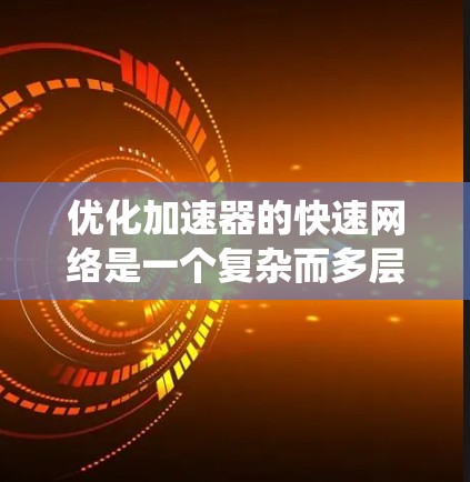 优化加速器的快速网络是一个复杂而多层次的任务，需要从硬件、软件、系统和分布式等多个维度进行全面考量。以下是一个有条理的优化步骤指南，帮助您实现高效、低延迟的网络通信
