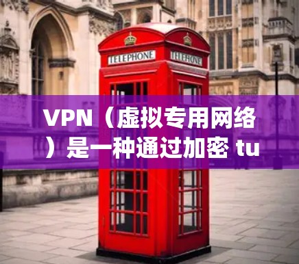 VPN（虚拟专用网络）是一种通过加密 tunneling protocol 将数据传输到安全的通道，确保数据传输的安全性和稳定性。以下是一些确保VPN访问稳定性的方案和建议