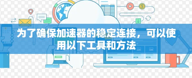 为了确保加速器的稳定连接，可以使用以下工具和方法