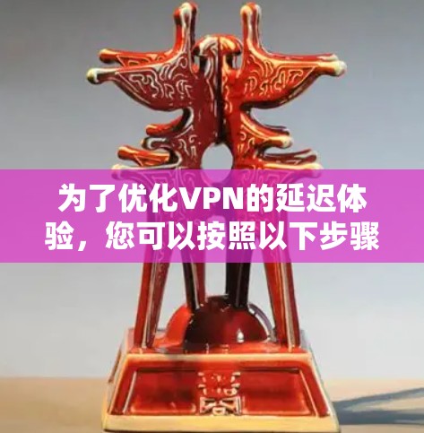 为了优化VPN的延迟体验，您可以按照以下步骤进行