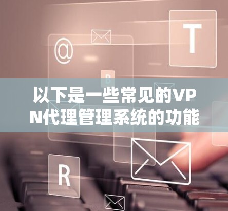 以下是一些常见的VPN代理管理系统的功能模块和实现方案