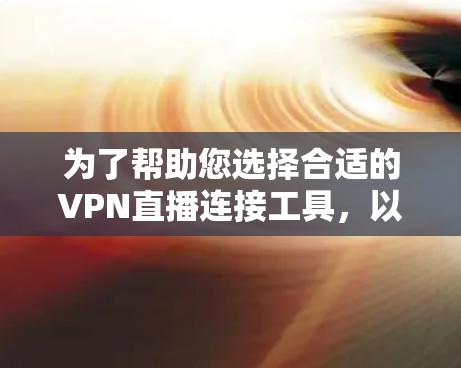 为了帮助您选择合适的VPN直播连接工具，以下是一些推荐和建议