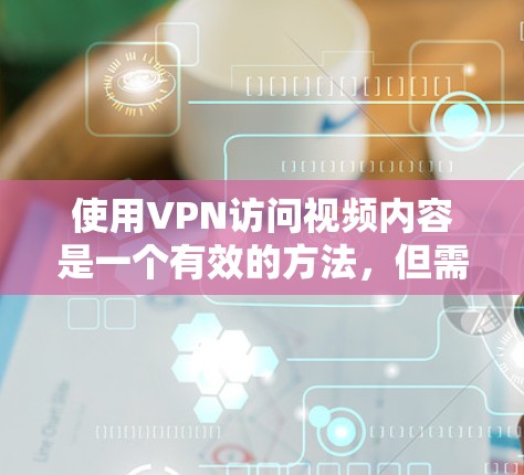 使用VPN访问视频内容是一个有效的方法，但需要谨慎选择合适的工具，并遵守相关法律法规。以下是对VPN视频访问工具的详细分析和建议