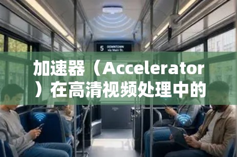 加速器（Accelerator）在高清视频处理中的应用可以显著提升视频编码、解码、压缩等任务的性能。以下是一个基于加速器的高清视频处理方案的详细描述