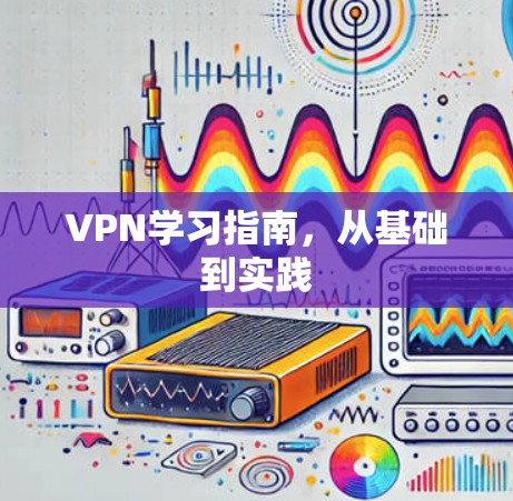 VPN学习指南,从基础到实践 VPN学习指南,从基础到实践