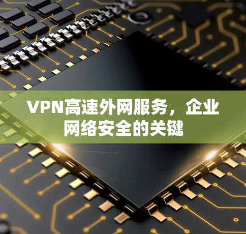 VPN高速外网服务，企业网络安全的关键
