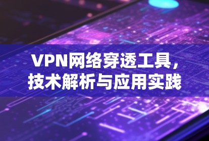 VPN网络穿透工具，技术解析与应用实践