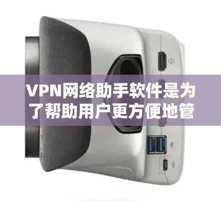 VPN网络助手软件是为了帮助用户更方便地管理和配置VPN连接而设计的。以下是对这些软件的详细分析和总结