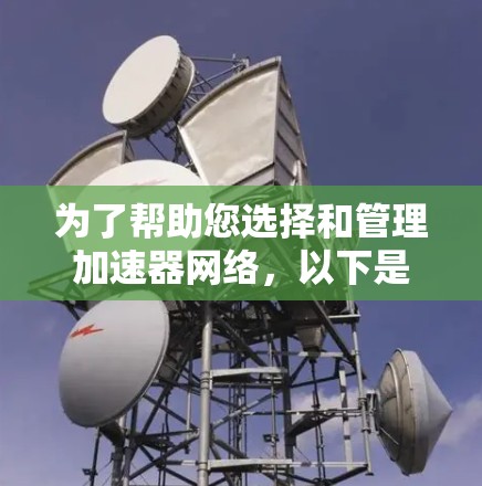 为了帮助您选择和管理加速器网络，以下是一些主要的加速器网络管理工具及其详细介绍