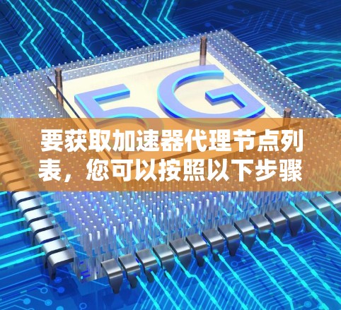 要获取加速器代理节点列表，您可以按照以下步骤操作