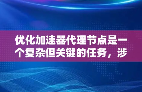 优化加速器代理节点是一个复杂但关键的任务，涉及多个方面的考量。以下是一个结构化的优化策略，涵盖性能、资源、安全性和维护等关键领域