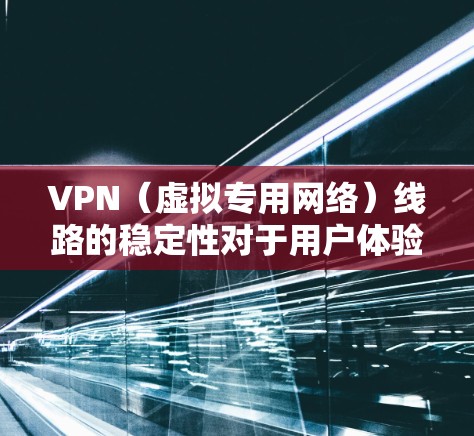 VPN（虚拟专用网络）线路的稳定性对于用户体验至关重要。以下是一些在稳定性方面表现较好的VPN服务商，根据用户反馈和市场口碑整理如下