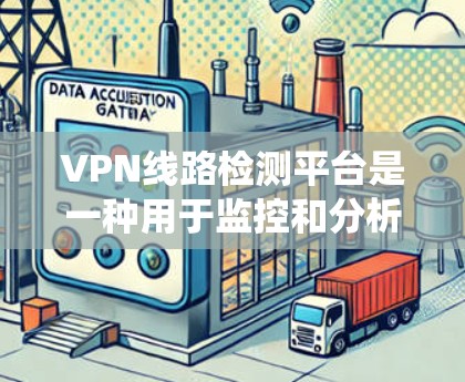 VPN线路检测平台是一种用于监控和分析VPN连接的系统，旨在检测异常流量、识别恶意行为并确保合规。以下是该平台的详细分步介绍
