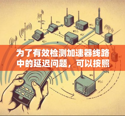 为了有效检测加速器线路中的延迟问题，可以按照以下步骤进行