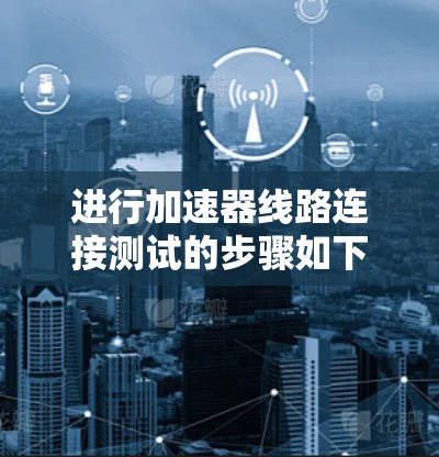 进行加速器线路连接测试的步骤如下