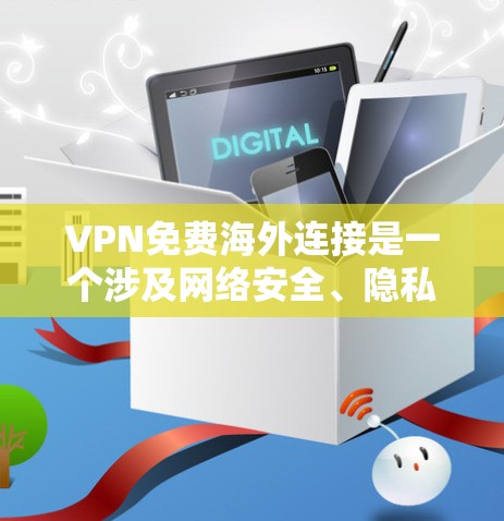 VPN免费海外连接是一个涉及网络安全、隐私保护和跨国访问的复杂话题。以下是对该主题的详细分析和分步指南
