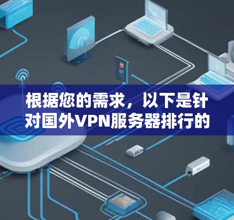 根据您的需求,以下是针对国外VPN服务器排行的综合分析和建议 根据您的需求,以下是针对国外VPN服务器排行的综合分析和建议