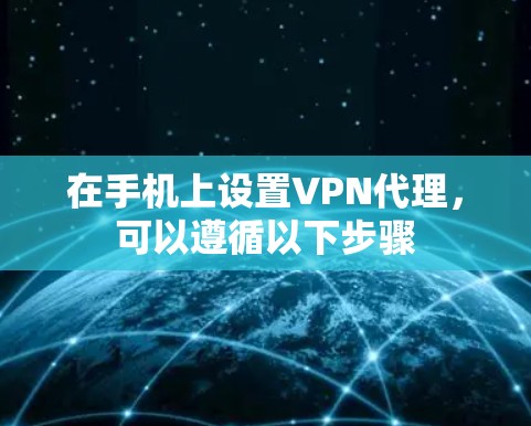 在手机上设置VPN代理，可以遵循以下步骤