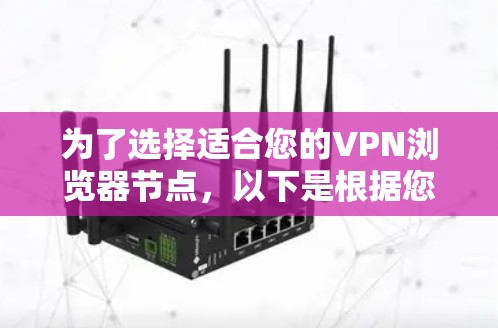 为了选择适合您的VPN浏览器节点，以下是根据您的需求整理出的推荐方案
