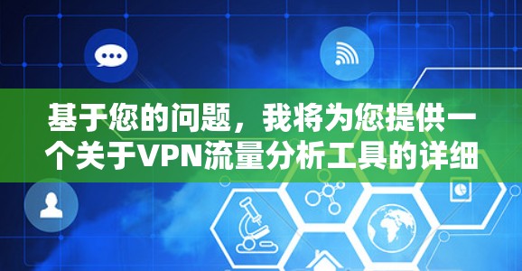 基于您的问题，我将为您提供一个关于VPN流量分析工具的详细分析，帮助您选择最适合的解决方案。以下是各工具的介绍、优缺点及适用场景