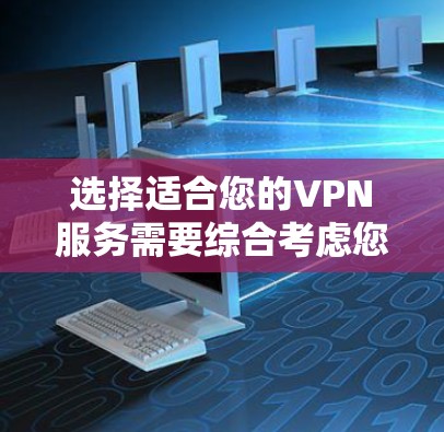 选择适合您的VPN服务需要综合考虑您的需求、预算和期望的使用体验。以下是根据您的思考过程整理出的分步指南