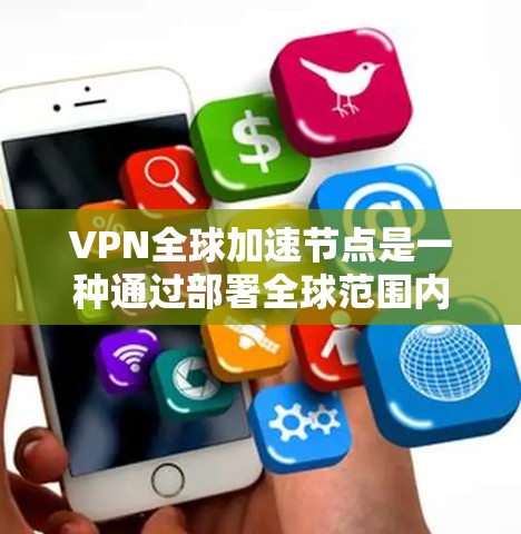 VPN全球加速节点是一种通过部署全球范围内的多个服务器节点,优化用户网络连接体验的技术。以下是对VPN全球加速节点的详细解释 VPN全球加速节点是一种通过部署全球范围内的多个服务器节点,优化用户网络连接体验的技术。以下是对VPN全球加速节点的详细解释