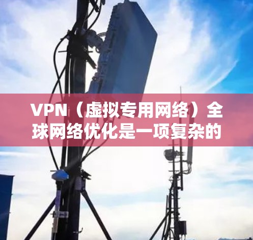 VPN(虚拟专用网络)全球网络优化是一项复杂的任务,涉及到网络性能、安全性、用户体验等多个方面。以下是一些可能的优化方向和建议 VPN(虚拟专用网络)全球网络优化是一项复杂的任务,涉及到网络性能、安全性、用户体验等多个方面。以下是一些可能的优化方向和建议