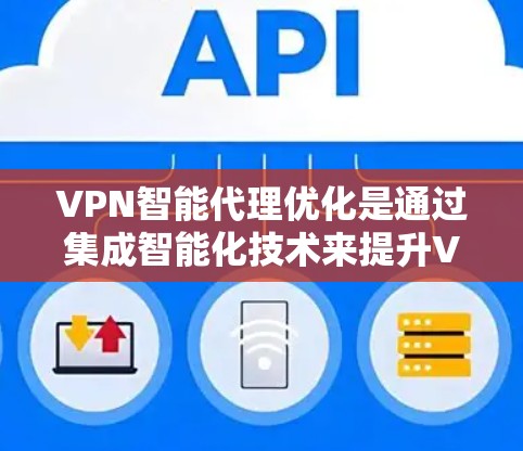 VPN智能代理优化是通过集成智能化技术来提升VPN服务的性能和用户体验的过程。以下是对该技术的详细分析和总结 VPN智能代理优化是通过集成智能化技术来提升VPN服务的性能和用户体验的过程。以下是对该技术的详细分析和总结