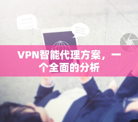 VPN智能代理方案,一个全面的分析 VPN智能代理方案,一个全面的分析