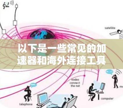以下是一些常见的加速器和海外连接工具的示例 以下是一些常见的加速器和海外连接工具的示例