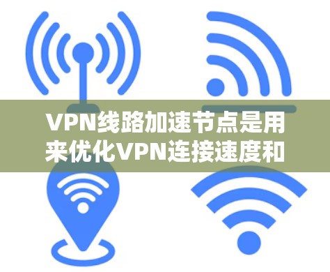 VPN线路加速节点是用来优化VPN连接速度和性能的技术,通过智能选择最佳路径和使用高效协议来加快数据传输速度。以下是关于VPN线路加速节点的详细分析 VPN线路加速节点是用来优化VPN连接速度和性能的技术,通过智能选择最佳路径和使用高效协议来加快数据传输速度。以下是关于VPN线路加速节点的详细分析