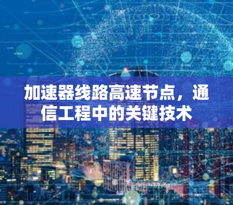 加速器线路高速节点，通信工程中的关键技术