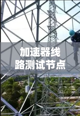 加速器线路测试节点是用于测试加速器性能的关键组件,其核心功能包括数据采集、传输和分析,确保加速器各部分协同工作。以下是对加速器线路测试节点的详细分析 加速器线路测试节点是用于测试加速器性能的关键组件,其核心功能包括数据采集、传输和分析,确保加速器各部分协同工作。以下是对加速器线路测试节点的详细分析