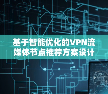 基于智能优化的VPN流媒体节点推荐方案设计与网络性能分析