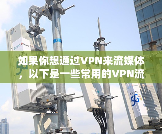如果你想通过VPN来流媒体,以下是一些常用的VPN流媒体平台和工具,能够帮助你绕过地理限制或保护隐私 如果你想通过VPN来流媒体,以下是一些常用的VPN流媒体平台和工具,能够帮助你绕过地理限制或保护隐私